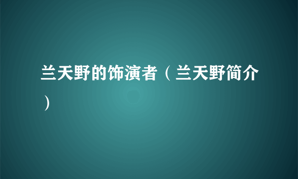 兰天野的饰演者（兰天野简介）