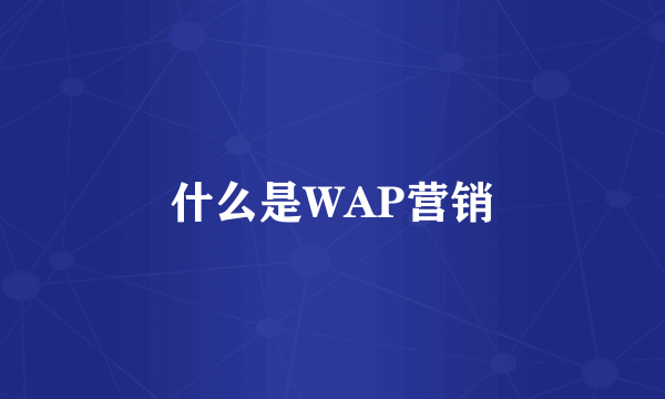 什么是WAP营销