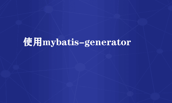 使用mybatis-generator