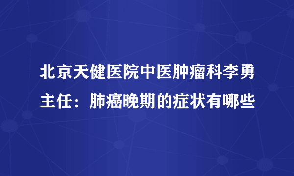 北京天健医院中医肿瘤科李勇主任：肺癌晚期的症状有哪些 