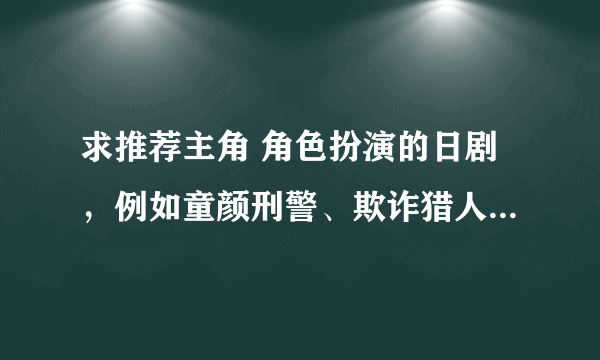 求推荐主角 角色扮演的日剧，例如童颜刑警、欺诈猎人、怨屋本铺等等。