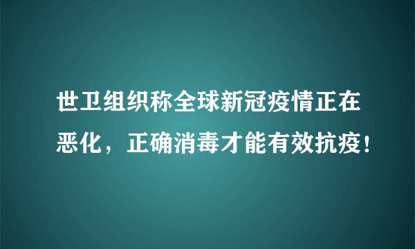 世卫组织称全球新冠疫情正在恶化，正确消毒才能有效抗疫！