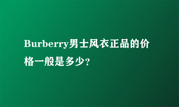 Burberry男士风衣正品的价格一般是多少？