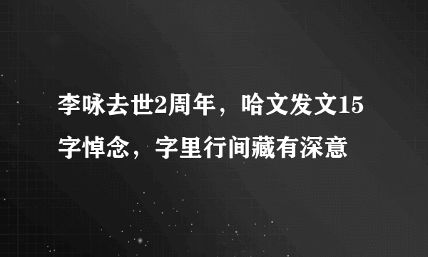 李咏去世2周年，哈文发文15字悼念，字里行间藏有深意