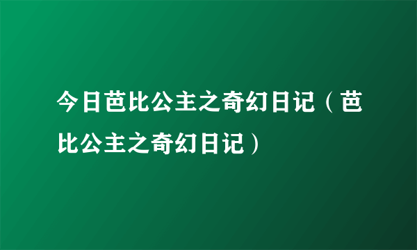 今日芭比公主之奇幻日记（芭比公主之奇幻日记）