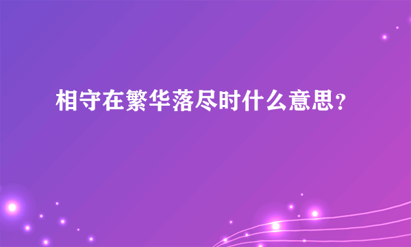 相守在繁华落尽时什么意思？