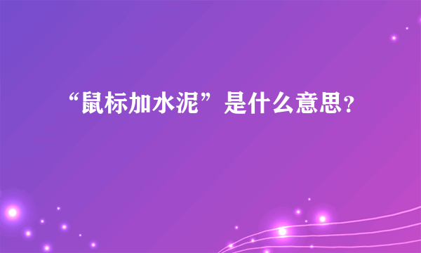 “鼠标加水泥”是什么意思？