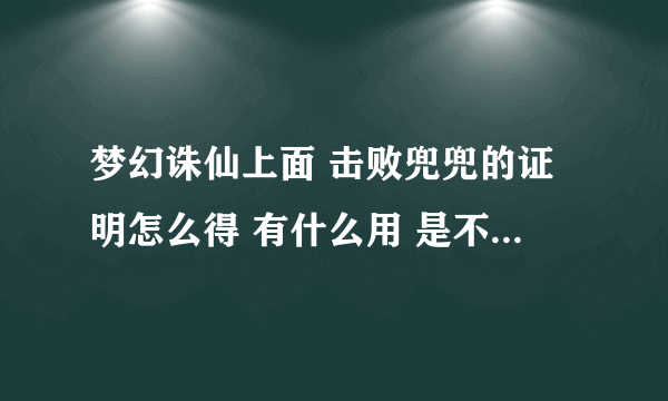 梦幻诛仙上面 击败兜兜的证明怎么得 有什么用 是不是击败后就可以御剑飞行了