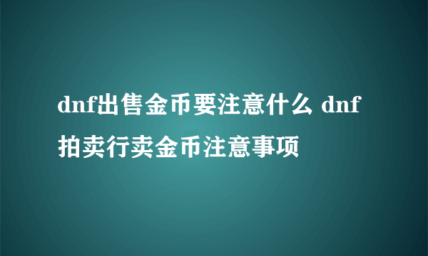 dnf出售金币要注意什么 dnf拍卖行卖金币注意事项