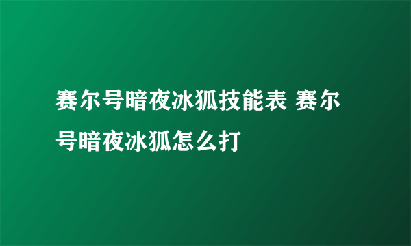 赛尔号暗夜冰狐技能表 赛尔号暗夜冰狐怎么打