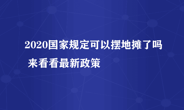 2020国家规定可以摆地摊了吗 来看看最新政策