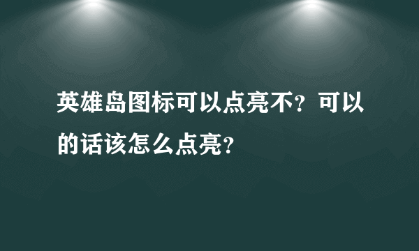 英雄岛图标可以点亮不？可以的话该怎么点亮？