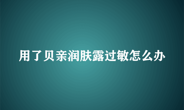 用了贝亲润肤露过敏怎么办