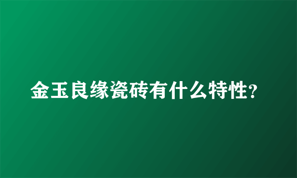 金玉良缘瓷砖有什么特性？