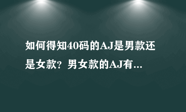 如何得知40码的AJ是男款还是女款？男女款的AJ有什么差异？