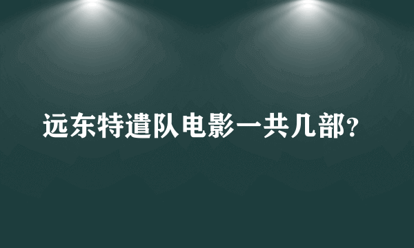 远东特遣队电影一共几部？