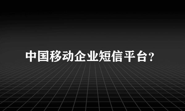 中国移动企业短信平台？