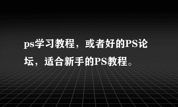 ps学习教程，或者好的PS论坛，适合新手的PS教程。