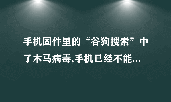 手机固件里的“谷狗搜索”中了木马病毒,手机已经不能再刷机了该怎么解决