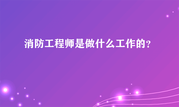 消防工程师是做什么工作的？