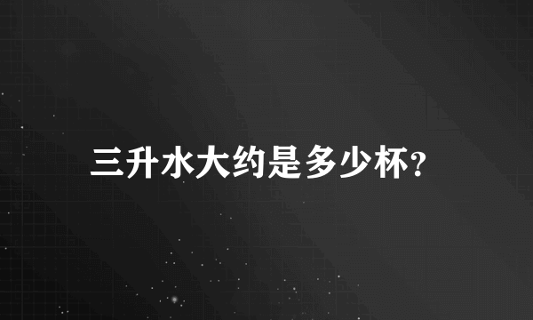 三升水大约是多少杯？