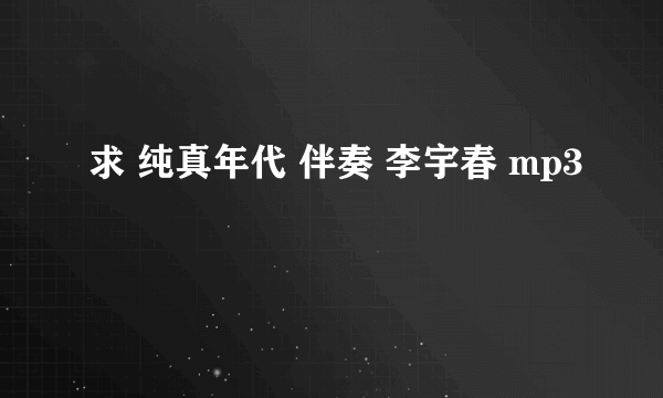 求 纯真年代 伴奏 李宇春 mp3