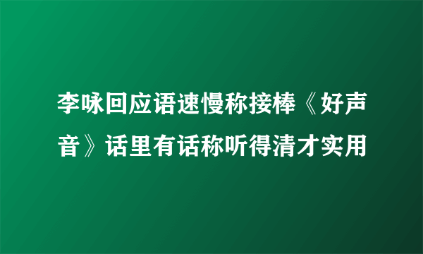 李咏回应语速慢称接棒《好声音》话里有话称听得清才实用