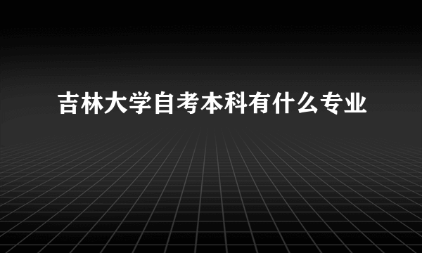 吉林大学自考本科有什么专业