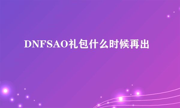 DNFSAO礼包什么时候再出