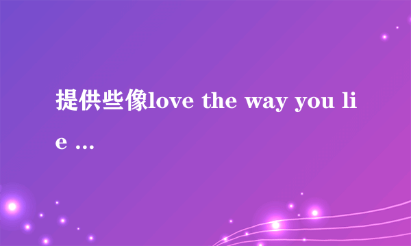 提供些像love the way you lie 和LIGHTERS 一样，前奏就能HIGH起来的英文歌~想作为手机铃声～