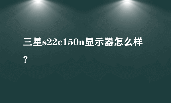 三星s22c150n显示器怎么样？