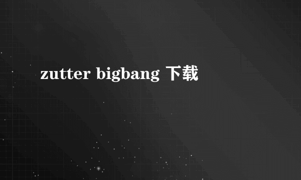 zutter bigbang 下载