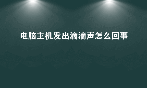 电脑主机发出滴滴声怎么回事