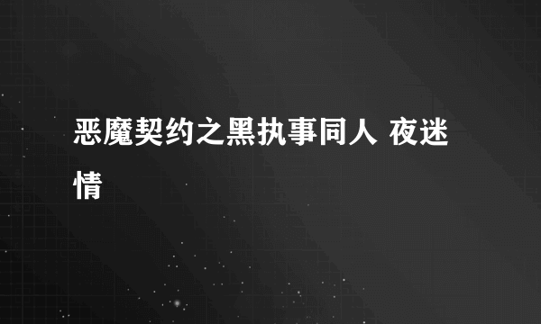 恶魔契约之黑执事同人 夜迷情