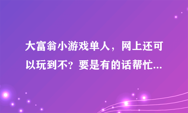 大富翁小游戏单人，网上还可以玩到不？要是有的话帮忙介绍个免费的哈！谢谢亲们哦！！