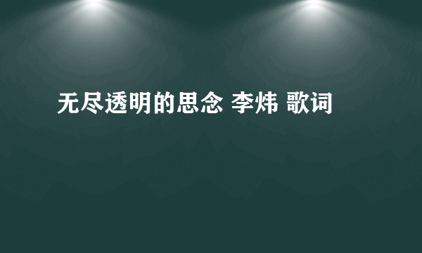 无尽透明的思念 李炜 歌词