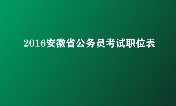 2016安徽省公务员考试职位表