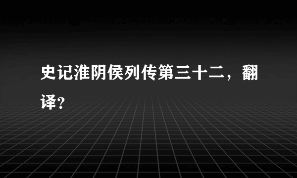 史记淮阴侯列传第三十二，翻译？