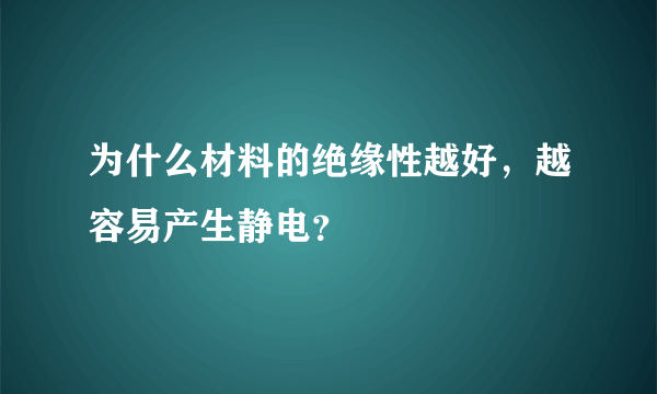 为什么材料的绝缘性越好，越容易产生静电？