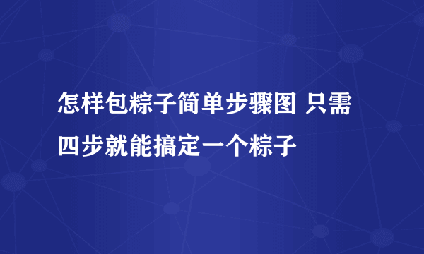 怎样包粽子简单步骤图 只需四步就能搞定一个粽子