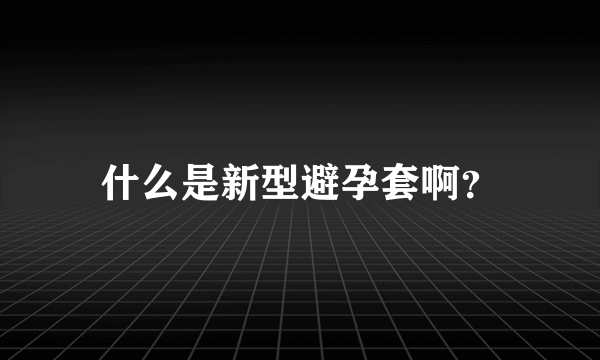 什么是新型避孕套啊？