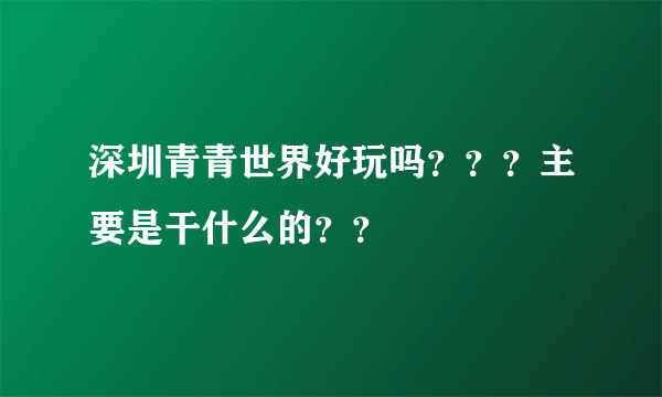 深圳青青世界好玩吗？？？主要是干什么的？？