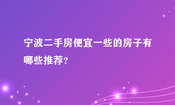 宁波二手房便宜一些的房子有哪些推荐？