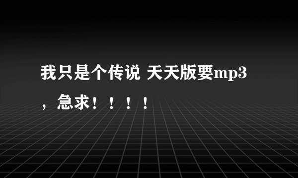 我只是个传说 天天版要mp3，急求！！！！