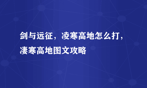 剑与远征，凌寒高地怎么打，凄寒高地图文攻略