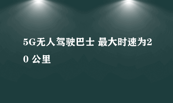 5G无人驾驶巴士 最大时速为20 公里