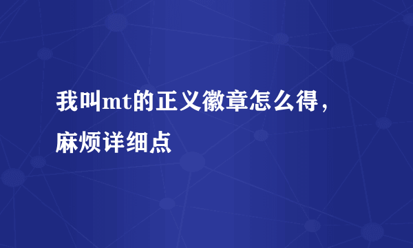 我叫mt的正义徽章怎么得，麻烦详细点