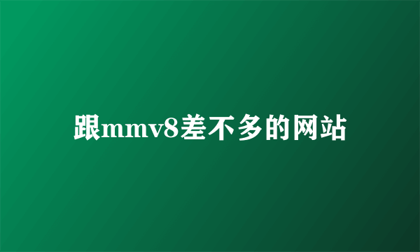 跟mmv8差不多的网站