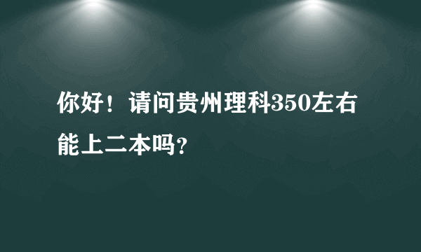 你好！请问贵州理科350左右能上二本吗？