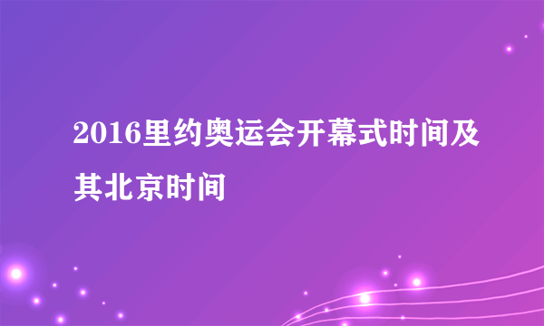 2016里约奥运会开幕式时间及其北京时间